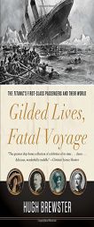 Gilded Lives, Fatal Voyage: The Titanic's First-Class Passengers and Their World by Hugh Brewster Paperback Book