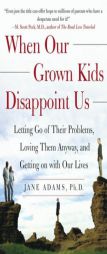 When Our Grown Kids Disappoint Us: Letting Go of Their Problems, Loving Them Anyway, and Getting on with Our Lives by Jane Adams Paperback Book