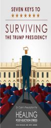 Seven Keys To Surviving The Trump Presidency: Dr. Calm's Prescription for Healing Post-Election Stress by Dr Kiran Dintyala Paperback Book
