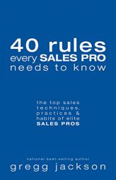 40 Rules Every Sales Pro Needs To Know: the top sales techniques, practices & habits of elite SALES PROS by Gregg Jackson Paperback Book