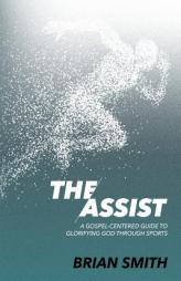 The Assist: A Gospel-Centered Guide to Glorifying God through Sports by Brian Smith Paperback Book
