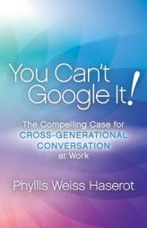 You Can't Google It!: The Compelling Case for Cross-Generational Conversation at Work by Phyllis Weiss Haserot Paperback Book