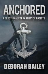 Anchored: A Devotional Guide for Parents of Addicts by Deborah Bailey Paperback Book