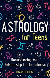 Astrology for Teens: Understanding Your Relationship to the Universe by Discover Press Paperback Book
