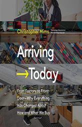 Arriving Today: From Factory to Front DoorWhy Everything Has Changed About How and What We Buy by Christopher Mims Paperback Book