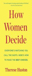 How Women Decide: What S True, What S Not, and What Strategies Spark the Best Choices by Therese Huston Paperback Book