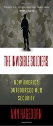 The Invisible Soldiers: How America Outsourced Our Security by Ann Hagedorn Paperback Book