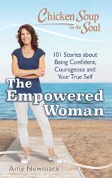 Chicken Soup for the Soul: The Empowered Woman: 101 Stories about Being Confident, Courageous and Your True Self by Amy Newmark Paperback Book