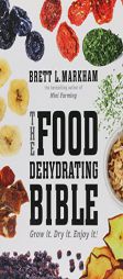 The Food Dehydrating Bible by Brett L. Markham Paperback Book