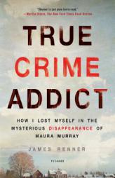 True Crime Addict: How I Lost Myself in the Mysterious Disappearance of Maura Murray by James Renner Paperback Book