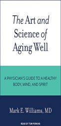 The Art and Science of Aging Well: A Physician's Guide to a Healthy Body, Mind, and Spirit by Mark E. Williams Paperback Book