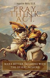 Pray. Think. Act.: Make Better Decisions with the Desert Fathers by J. Augustine Wetta Paperback Book