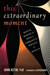 This Extraordinary Moment: Moving Beyond the Mind to Embrace the Miracle of What Is by John Astin Paperback Book