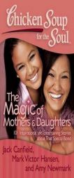 Chicken Soup for the Soul: The Magic of Mothers & Daughters: 101 Inspirational and Entertaining Stories about That Special Bond by Jack Canfield Paperback Book