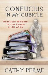 Confucius in My Cubicle: Practical Wisdom for the Leader in All of Us by Cathy Perme Paperback Book