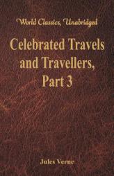 Celebrated Travels and Travellers: The Great Explorers of the Nineteenth Century - Part 3 (World Classics, Unabridged) by Jules Verne Paperback Book