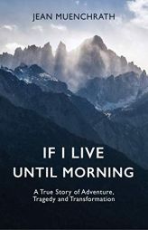 If I Live Until Morning: A True Story of Adventure, Tragedy and Transformation by Jean Muenchrath Paperback Book