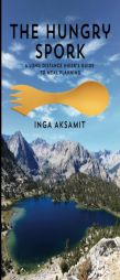 The Hungry Spork: A Long Distance Hiker's Guide to Meal Planning by Inga Aksamit Paperback Book