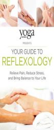 Yoga Journal Presents Your Guide to Reflexology: Relieve Pain, Reduce Stress, and Bring Balance to Your Life by Yoga Journal Paperback Book