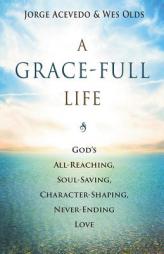 A Grace-Full Life: God's All-Reaching, Soul-Saving, Character-Shaping, Never-Ending Love by Jorge Acevedo Paperback Book