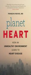 Planet Earth, Planet Heart: How an Unhealthy Environment Leads to Heart Disease by Francois Reeves Paperback Book