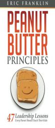 Peanut Butter Principles: 47 Leadership Lessons Every Parent Should Teach Their Kids by Eric Franklin Paperback Book