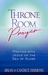 Throne Room Prayer: Praying with Jesus on the Sea of Glass (The Passion Translation) by Brian Simmons Paperback Book