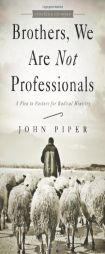 Brothers, We Are Not Professionals: A Plea to Pastors for Radical Ministry, Updated and Expanded Edition by John Piper Paperback Book