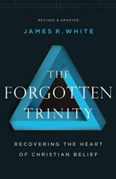 The Forgotten Trinity: Recovering the Heart of Christian Belief by James R. White Paperback Book