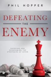 Defeating the Enemy: Exposing and Overcoming the Strategies of Satan by Phil Hopper Paperback Book