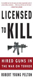 Licensed to Kill: Hired Guns in the War on Terror by Robert Young Pelton Paperback Book