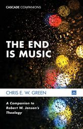 The End Is Music: A Companion to Robert W. Jenson's Theology (Cascade Companions) by Chris E. W. Green Paperback Book