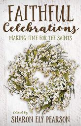 Faithful Celebrations: Making Time for God with the Saints by Sharon Ely Pearson Paperback Book