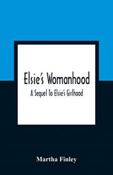 Elsie'S Womanhood: A Sequel To Elsie'S Girlhood by Martha Finley Paperback Book