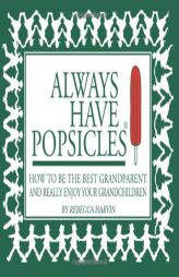 Always Have Popsicles: The Handbook to Help You Be the Best Grandparent and Really Enjoy Your Grandchildren by Rebecca Harvin Paperback Book