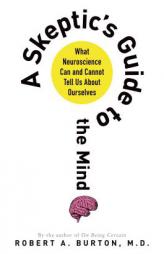 A Skeptic's Guide to the Mind: What Neuroscience Can and Cannot Tell Us about Ourselves by Robert Burton Paperback Book