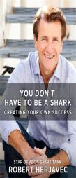 You Don't Have to Be a Shark: Creating Your Own Success by Robert Herjavec Paperback Book