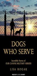 Dogs Who Serve: Incredible Stories of Our Canine Military Heroes by Lisa Rogak Paperback Book