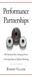 Performance Partnerships: The Checkered Past, Changing Present & Exciting Future of Affiliate Marketing by Robert Glazer Paperback Book