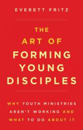 The Art of Forming Young Disciples: Why Youth Ministries Aren't Working and What to Do About It by Everett Fritz Paperback Book