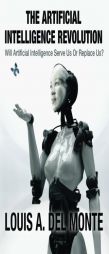 The Artificial Intelligence Revolution: Will Artificial Intelligence Serve Us Or Replace Us? by Louis a. Del Monte Paperback Book