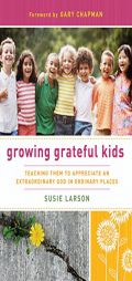 Growing Grateful Kids: Teaching Them to Appreciate an Extraordinary God in Ordinary Places by Susie Larson Paperback Book