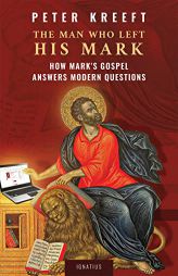 The Man Who Left His Mark: How Mark’s Gospel Answers Modern Questions by Peter Kreeft Paperback Book