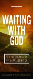 Waiting With God For His Good Gifts of Marriage and Sex: A True Love Story by Stephen Anthony Paperback Book