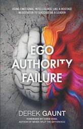 Ego, Authority, Failure: Using Emotional Intelligence Like a Hostage Negotiator to Succeed as a Leader by Derek Gaunt Paperback Book