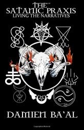The Satanic Praxis: Living the Narratives by Damien Ba'al Paperback Book