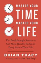 Master Your Time, Master Your Life: The Breakthrough System to Get More Results, Faster, in Every Area of Your Life by Brian Tracy Paperback Book