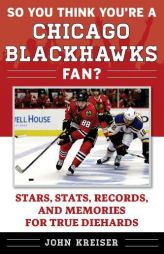 So You Think You're a Chicago Blackhawks Fan?: Stars, STATS, Records, and Memories for True Diehards by John Kreiser Paperback Book