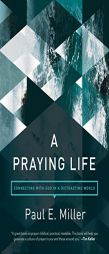 A Praying Life: Connecting with God in a Distracting World by Paul Miller Paperback Book