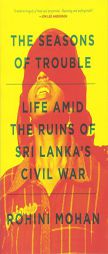 The Seasons of Trouble: Life Amid the Ruins of Sri Lanka's Civil War by Rohini Mohan Paperback Book